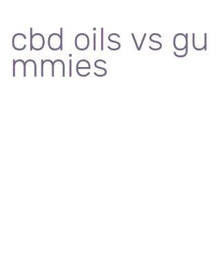 cbd oils vs gummies