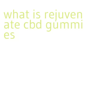 what is rejuvenate cbd gummies