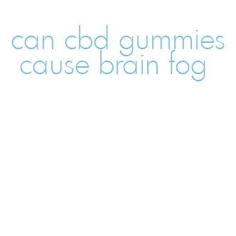 can cbd gummies cause brain fog