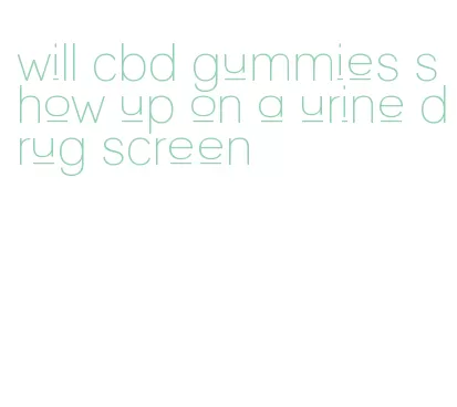 will cbd gummies show up on a urine drug screen