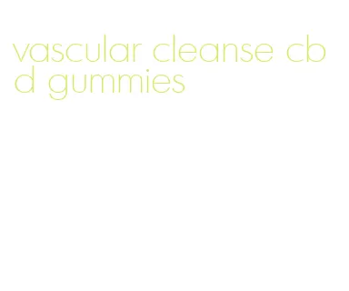 vascular cleanse cbd gummies