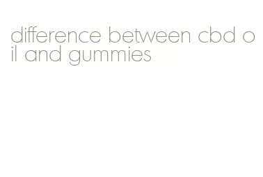 difference between cbd oil and gummies