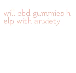 will cbd gummies help with anxiety