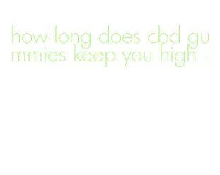 how long does cbd gummies keep you high