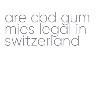 are cbd gummies legal in switzerland