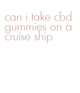 can i take cbd gummies on a cruise ship