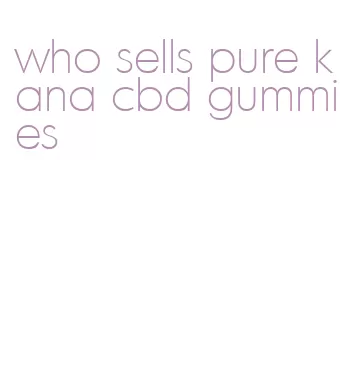 who sells pure kana cbd gummies