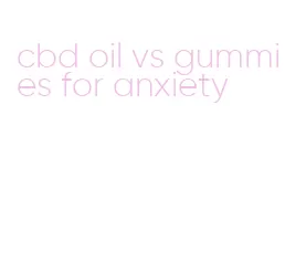 cbd oil vs gummies for anxiety