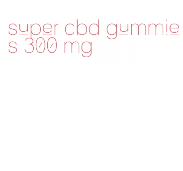 super cbd gummies 300 mg